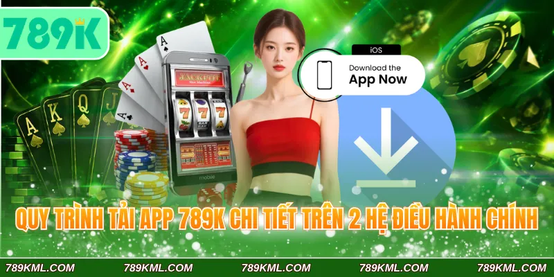 Quy trình tải app 789K chi tiết trên 2 hệ điều hành chính