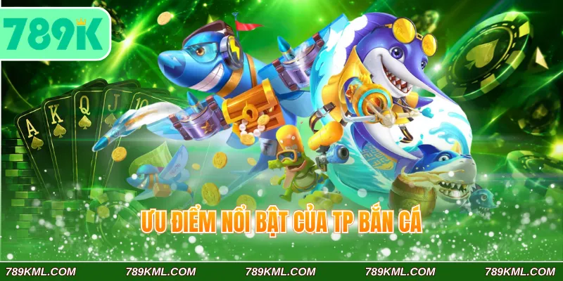 Ưu điểm nổi bật của TP Bắn Cá 789K